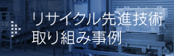 リサイクル先進技術取り組み事例